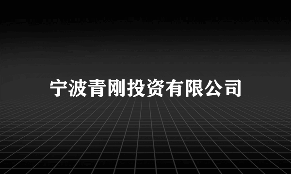 宁波青刚投资有限公司