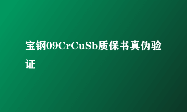 宝钢09CrCuSb质保书真伪验证