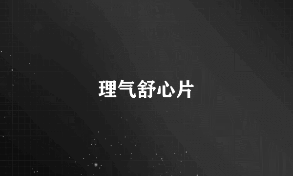 理气舒心片