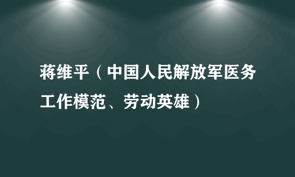 蒋维平（中国人民解放军医务工作模范、劳动英雄）