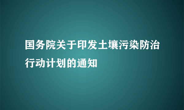 国务院关于印发土壤污染防治行动计划的通知