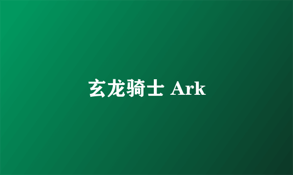 玄龙骑士 Ark
