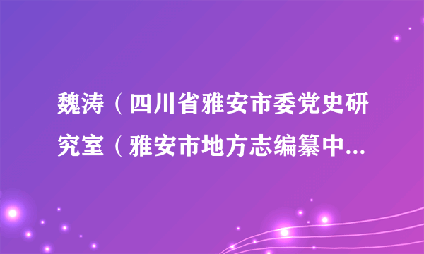 魏涛（四川省雅安市委党史研究室（雅安市地方志编纂中心）主任）