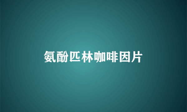 氨酚匹林咖啡因片