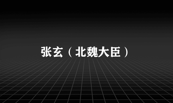 张玄（北魏大臣）