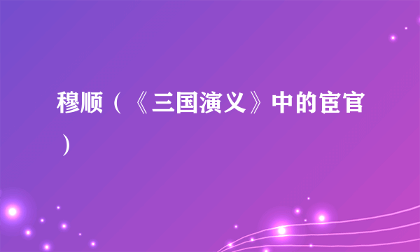 穆顺（《三国演义》中的宦官）