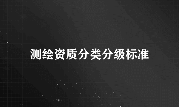 测绘资质分类分级标准