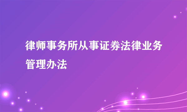 律师事务所从事证券法律业务管理办法