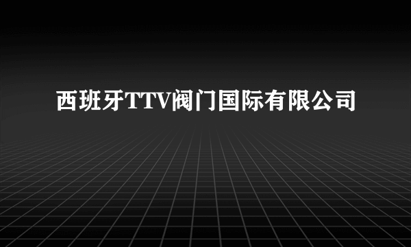 西班牙TTV阀门国际有限公司
