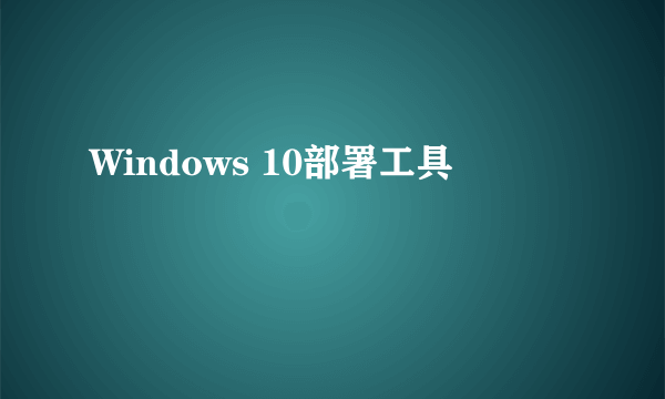 Windows 10部署工具