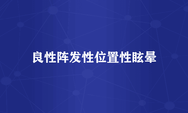 良性阵发性位置性眩晕