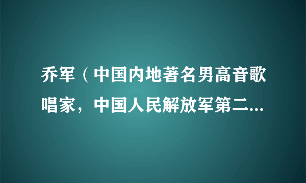 乔军(中国内地著名男高音歌唱家,中国人民解放军第二炮兵文工团歌唱演员)