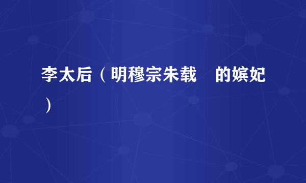李太后（明穆宗朱载坖的嫔妃）
