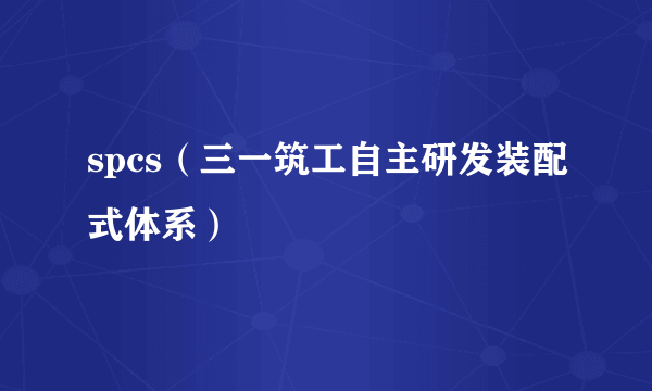 spcs(三一筑工自主研发装配式体系)