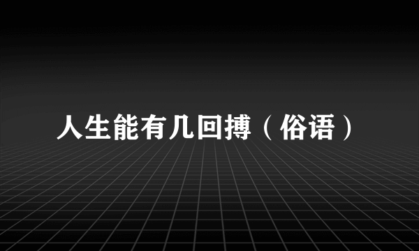 人生能有几回搏（俗语）