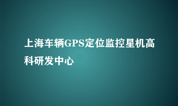 上海车辆GPS定位监控星机高科研发中心