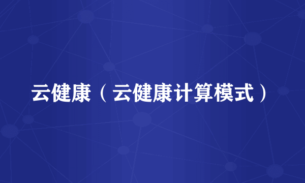 云健康（云健康计算模式）