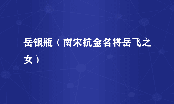 岳银瓶（南宋抗金名将岳飞之女）