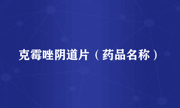 克霉唑阴道片（药品名称）