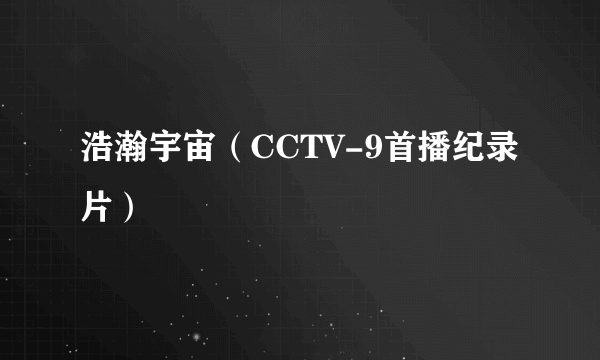 浩瀚宇宙（CCTV-9首播纪录片）