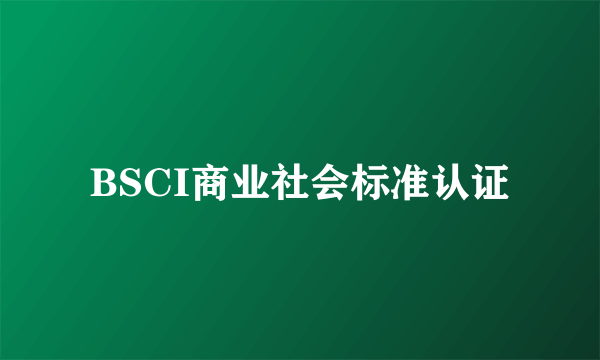 BSCI商业社会标准认证