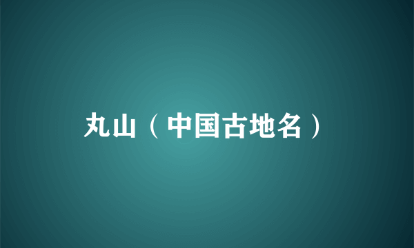 丸山(中国古地名)