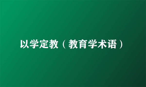 以学定教（教育学术语）
