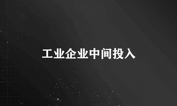 工业企业中间投入