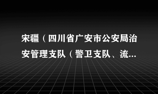 宋疆（四川省广安市公安局治安管理支队（警卫支队、流动人口管理办公室）副支队长、一级警长）