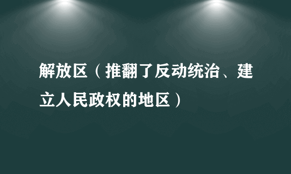 解放区（推翻了反动统治、建立人民政权的地区）