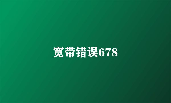 宽带错误678