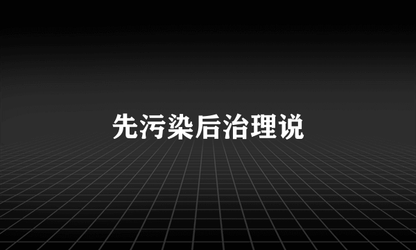 先污染后治理说