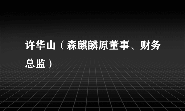 许华山（森麒麟原董事、财务总监）