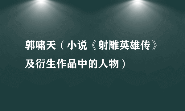 郭啸天（小说《射雕英雄传》及衍生作品中的人物）