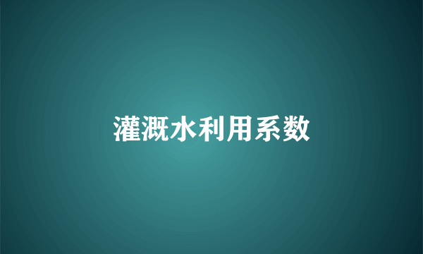 灌溉水利用系数