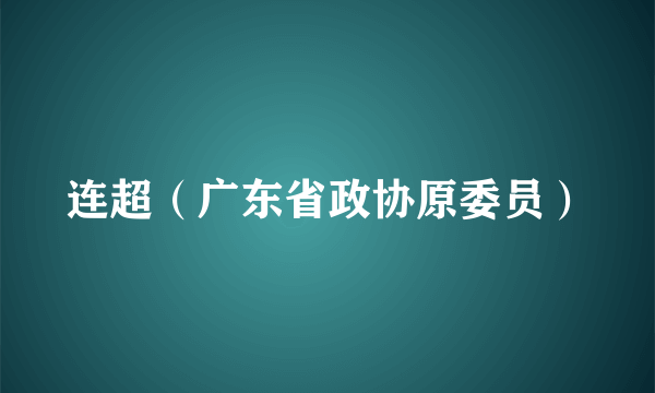 连超(广东省政协原委员)