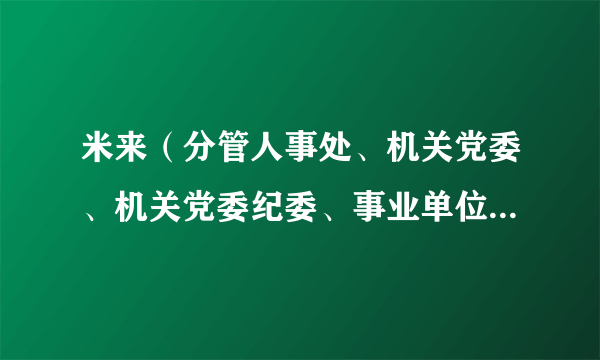 米来（分管人事处、机关党委、机关党委纪委、事业单位人事管理处、市人事考试办公室以及老干部）