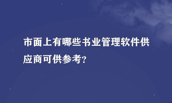 市面上有哪些书业管理软件供应商可供参考？