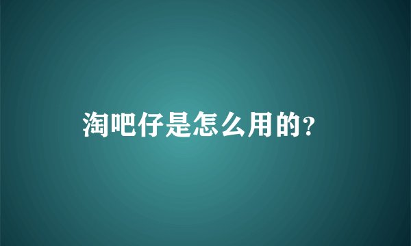 淘吧仔是怎么用的？