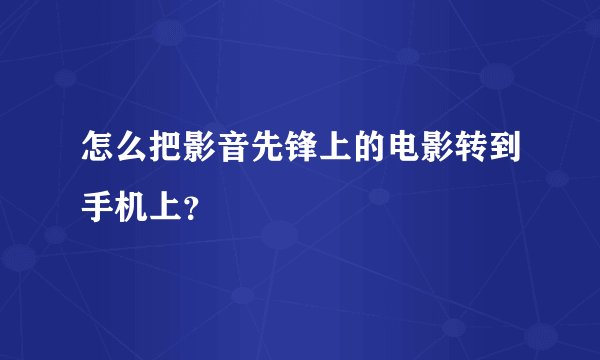 怎么把影音先锋上的电影转到手机上？