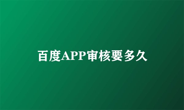 百度APP审核要多久