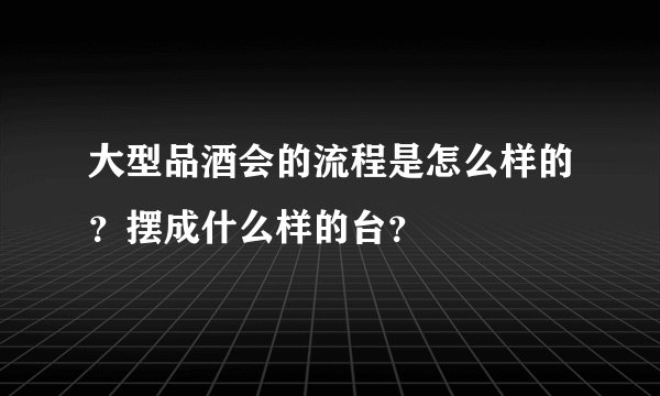 大型品酒会的流程是怎么样的？摆成什么样的台？