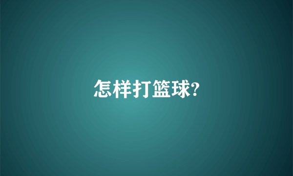 怎样打篮球?