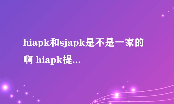 hiapk和sjapk是不是一家的啊 hiapk提供安卓手机资源论坛交流 sjapk提供安卓手机资源下载 很可能是一家的吧