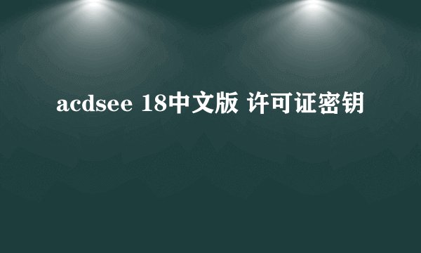 acdsee 18中文版 许可证密钥