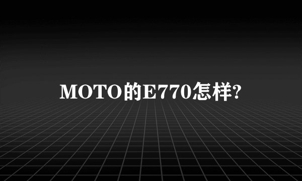 MOTO的E770怎样?