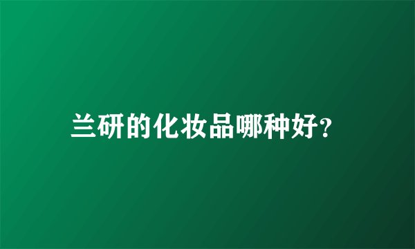 兰研的化妆品哪种好？