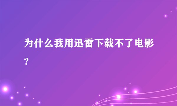为什么我用迅雷下载不了电影？