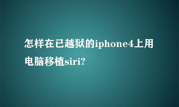 怎样在已越狱的iphone4上用电脑移植siri?