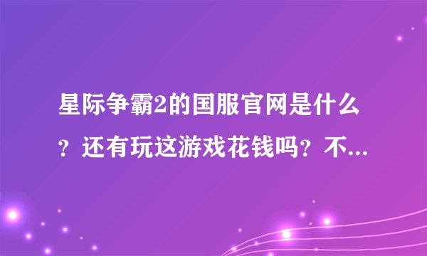 星际争霸2的国服官网是什么？还有玩这游戏花钱吗？不是很懂，求解释。